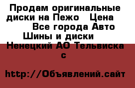 Продам оригинальные диски на Пежо › Цена ­ 6 000 - Все города Авто » Шины и диски   . Ненецкий АО,Тельвиска с.